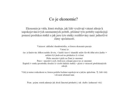 Co je ekonomie? Ekonomie je věda, která studuje, jak lidé využívají vzácné zdroje k uspokojování svých neomezených potřeb, přičemž tyto potřeby uspokojují.