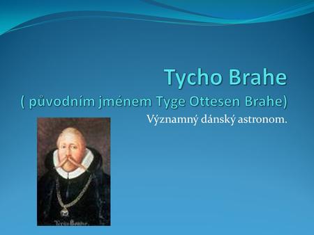 Tycho Brahe ( původním jménem Tyge Ottesen Brahe)