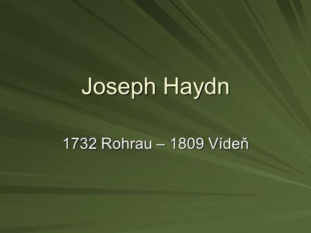Joseph Haydn 1732 Rohrau – 1809 Vídeň.