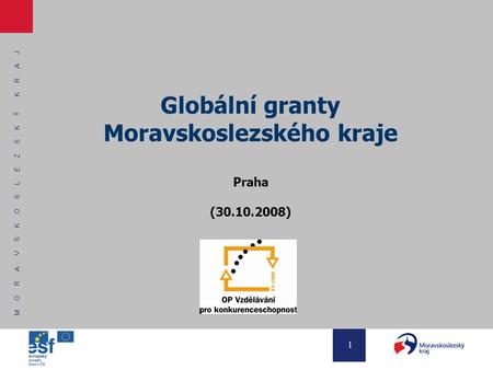 M O R A V S K O S L E Z S K Ý K R A J 1 Globální granty Moravskoslezského kraje Praha (30.10.2008)