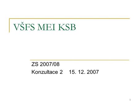 1 VŠFS MEI KSB ZS 2007/08 Konzultace 2 15. 12. 2007.
