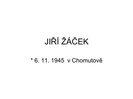 JIŘÍ ŽÁČEK * 6. 11. 1945 v Chomutově.
