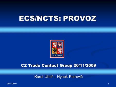 ECS/NCTS: PROVOZ 26/11/2009 1 CZ Trade Contact Group 26/11/2009 Karel Uhlíř – Hynek Petrovič.