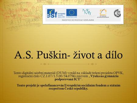 A.S. Puškin- život a dílo Tento digitální učební materiál (DUM) vznikl na základě řešení projektu OPVK, registrační číslo CZ.1.07/1.5.00/34.0794 s názvem.