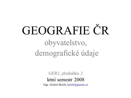 GEOGRAFIE ČR obyvatelstvo, demografické údaje GER2, přednáška 2