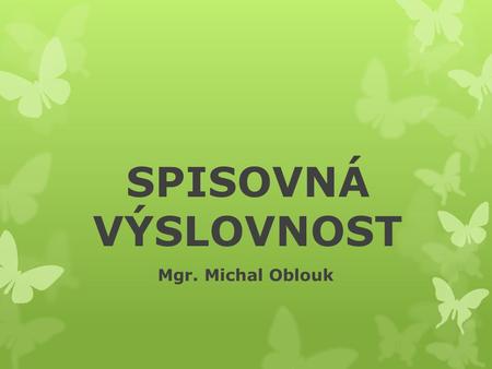 SPISOVNÁ VÝSLOVNOST Mgr. Michal Oblouk.