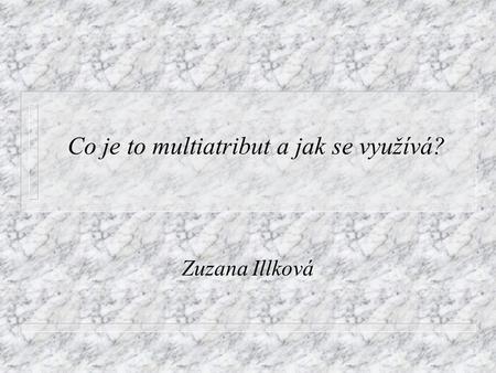 Co je to multiatribut a jak se využívá? Zuzana Illková.