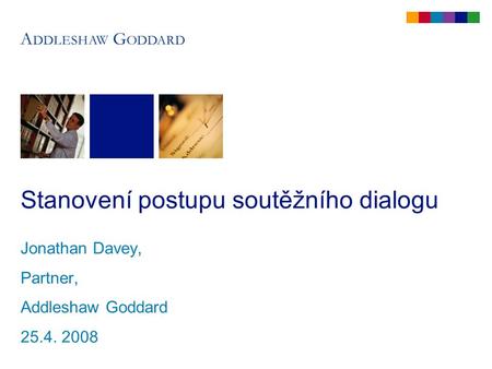 Stanovení postupu soutěžního dialogu Jonathan Davey, Partner, Addleshaw Goddard 25.4. 2008.
