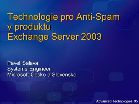 Advanced Technologies 05 Technologie pro Anti-Spam v produktu Exchange Server 2003 Pavel Salava Systems Engineer Microsoft Česko a Slovensko.