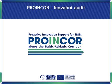 PROINCOR – Inovační audit. ProIncor Inovační audit ProIncor Inovační audit analyzuje, hodnotí a stimuluje inovační proces a inovační prostředí v malých.