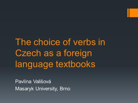 The choice of verbs in Czech as a foreign language textbooks Pavlína Vališová Masaryk University, Brno.