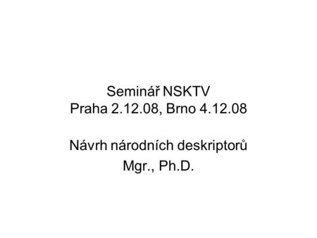 Seminář NSKTV Praha 2.12.08, Brno 4.12.08 Návrh národních deskriptorů Mgr., Ph.D.