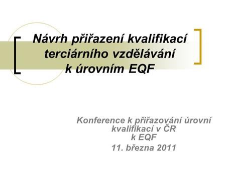 Návrh přiřazení kvalifikací terciárního vzdělávání k úrovním EQF Konference k přiřazování úrovní kvalifikací v ČR k EQF 11. března 2011.