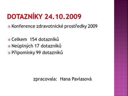  Konference zdravotnické prostředky 2009  Celkem 154 dotazníků  Neúplných 17 dotazníků  Připomínky 99 dotazníků zpracovala: Hana Pavlasová.