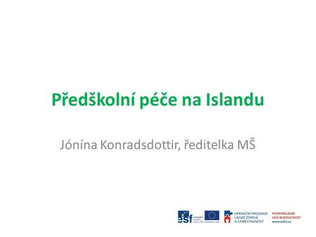 Předškolní péče na Islandu Jónína Konradsdottir, ředitelka MŠ.