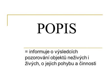 POPIS = informuje o výsledcích pozorování objektů neživých i živých, o jejich pohybu a činnosti.