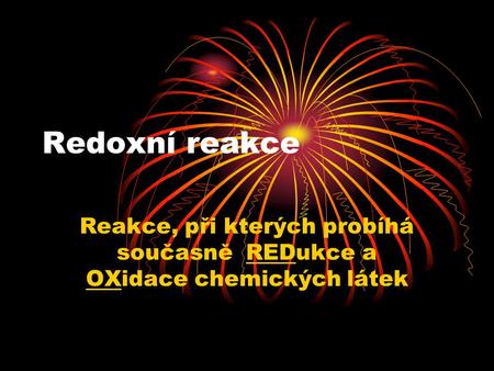 Redoxní reakce Reakce, při kterých probíhá současně REDukce a OXidace chemických látek.
