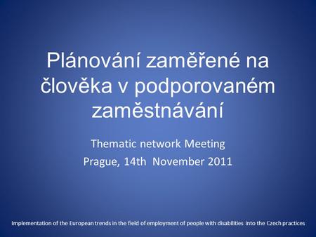 Plánování zaměřené na člověka v podporovaném zaměstnávání Thematic network Meeting Prague, 14th November 2011 Implementation of the European trends in.