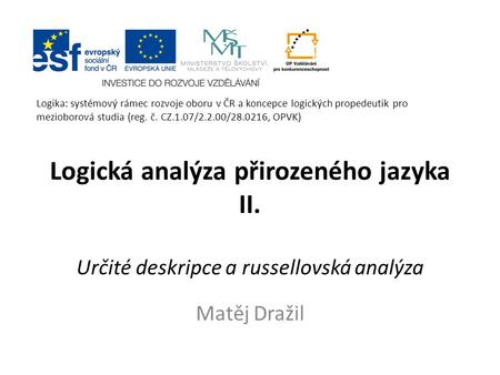 Logika: systémový rámec rozvoje oboru v ČR a koncepce logických propedeutik pro mezioborová studia (reg. č. CZ.1.07/2.2.00/28.0216, OPVK) Logická analýza.