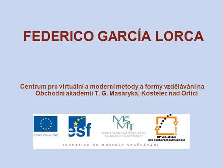 FEDERICO GARCÍA LORCA Centrum pro virtuální a moderní metody a formy vzdělávání na Obchodní akademii T. G. Masaryka, Kostelec nad Orlicí.