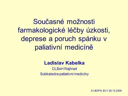 Současné možnosti farmakologické léčby úzkosti, deprese a poruch spánku v paliativní medicíně Ladislav Kabelka DLBsH Rajhrad Subkatedra paliativní medicíny.