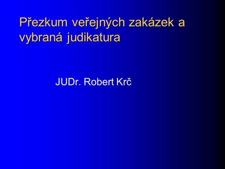 Přezkum veřejných zakázek a vybraná judikatura JUDr. Robert Krč.