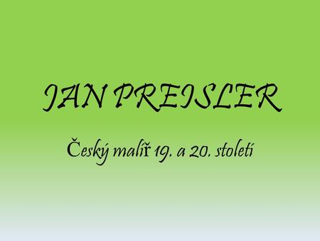 JAN PREISLER Č eský malí ř 19. a 20. století. Jan Preisler.