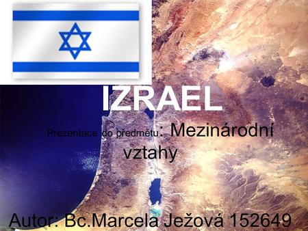 IZRAEL Prezentace do předmětu: Mezinárodní vztahy Autor: Bc