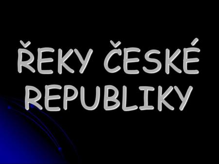 ŘEKY ČESKÉ REPUBLIKY.
