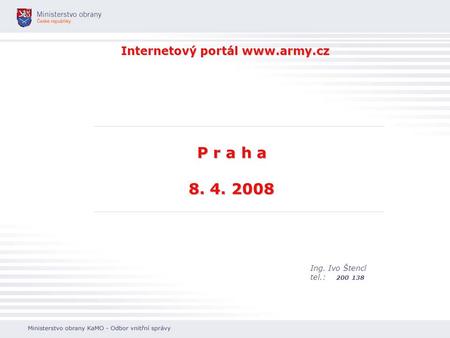Internetový portál www.army.cz Ing. Ivo Štencl tel.: 200 138 P r a h a 8. 4. 2008.