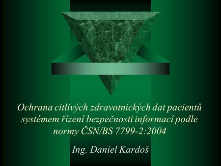 Ochrana citlivých zdravotnických dat pacientů systémem řízení bezpečnosti informací podle normy ČSN/BS 7799-2:2004 Ing. Daniel Kardoš.