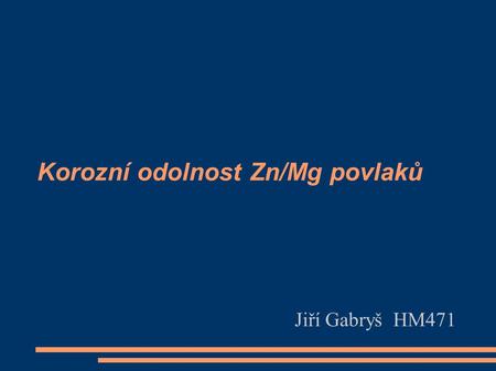 Korozní odolnost Zn/Mg povlaků Jiří Gabryš HM471.