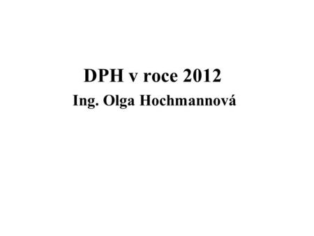 DPH v roce 2012 Ing. Olga Hochmannová