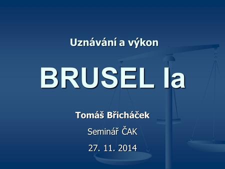 BRUSEL Ia Tomáš Břicháček Seminář ČAK 27. 11. 2014 Uznávání a výkon.