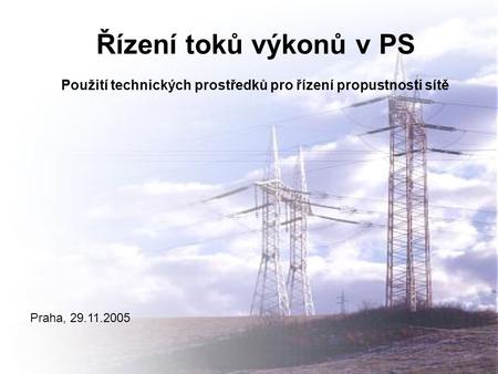 Řízení toků výkonů v PS Použití technických prostředků pro řízení propustnosti sítě Praha, 29.11.2005.