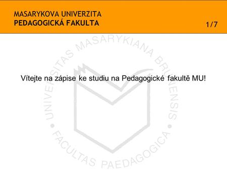 MASARYKOVA UNIVERZITA PEDAGOGICKÁ FAKULTA Vítejte na zápise ke studiu na Pedagogické fakultě MU! 1/7.