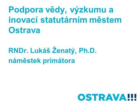 Podpora vědy, výzkumu a inovací statutárním městem Ostrava RNDr. Lukáš Ženatý, Ph.D. náměstek primátora.