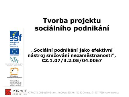 Tvorba projektu sociálního podnikání „Sociální podnikání jako efektivní nástroj snižování nezaměstnanosti“, CZ.1.07/3.2.05/04.0067 ATRACT CONSULTING.