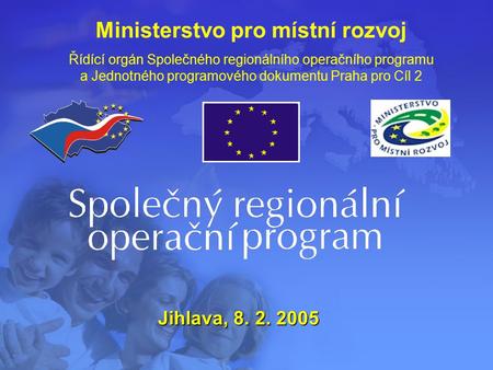 Ministerstvo pro místní rozvoj Řídící orgán Společného regionálního operačního programu a Jednotného programového dokumentu Praha pro Cíl 2 Jihlava, 8.