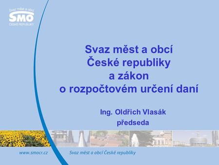 Svaz měst a obcí České republiky a zákon o rozpočtovém určení daní Ing. Oldřich Vlasák předseda.