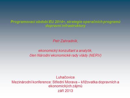 Luhačovice Mezinárodní konference: Střední Morava – křižovatka dopravních a ekonomických zájmů září 2013 Programovací období EU 2014+, strategie operačních.