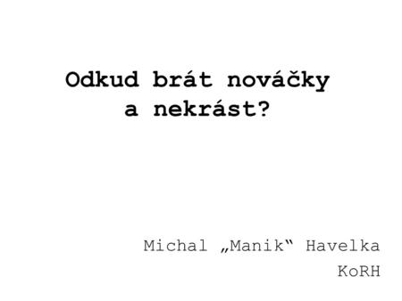 Odkud brát nováčky a nekrást? Michal „Manik“ Havelka KoRH.