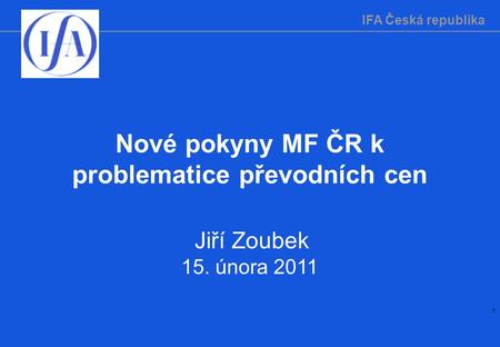 IFA Česká republika 1 Nové pokyny MF ČR k problematice převodních cen Jiří Zoubek 15. února 2011.
