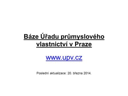 Báze Úřadu průmyslového vlastnictví v Praze www.upv.cz Poslední aktualizace: 20. března 2014.