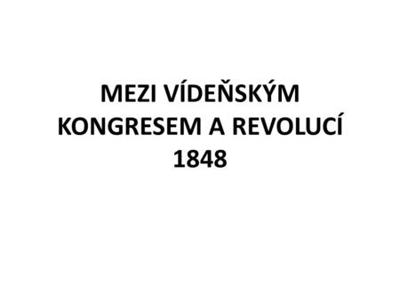 MEZI VÍDEŇSKÝM KONGRESEM A REVOLUCÍ 1848