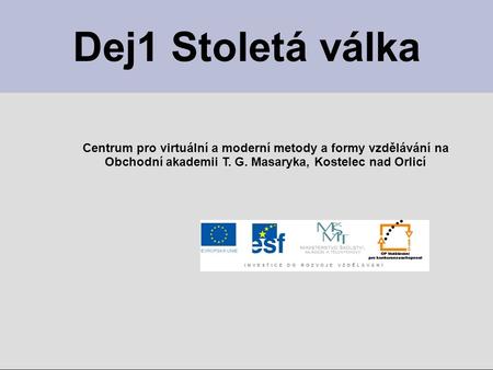 Dej1 Stoletá válka Centrum pro virtuální a moderní metody a formy vzdělávání na Obchodní akademii T. G. Masaryka, Kostelec nad Orlicí.