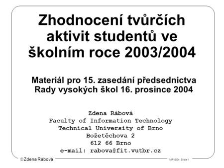  Zdena Rábová MRVS04 Slide 1 Zhodnocení tvůrčích aktivit studentů ve školním roce 2003/2004 Zdena Rábová Faculty of Information Technology Technical University.
