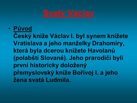 Svatý Václav Původ Český kníže Václav I. byl synem knížete Vratislava a jeho manželky Drahomíry, která byla dcerou knížete Havolanů (polabští Slované).