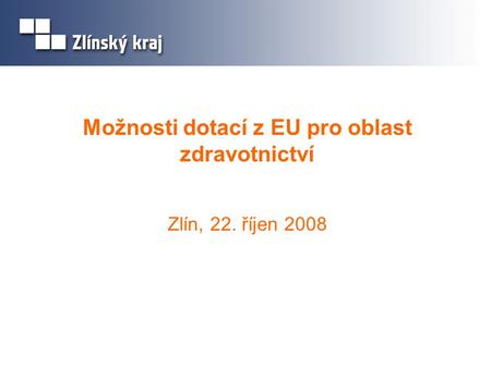 Možnosti dotací z EU pro oblast zdravotnictví Zlín, 22. říjen 2008.