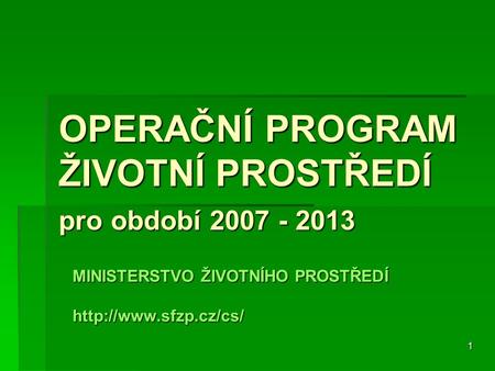 1 OPERAČNÍ PROGRAM ŽIVOTNÍ PROSTŘEDÍ pro období 2007 - 2013 MINISTERSTVO ŽIVOTNÍHO PROSTŘEDÍ